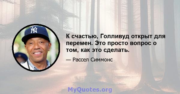 К счастью, Голливуд открыт для перемен. Это просто вопрос о том, как это сделать.