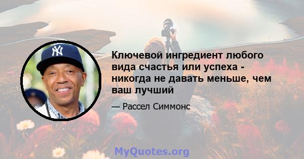 Ключевой ингредиент любого вида счастья или успеха - никогда не давать меньше, чем ваш лучший