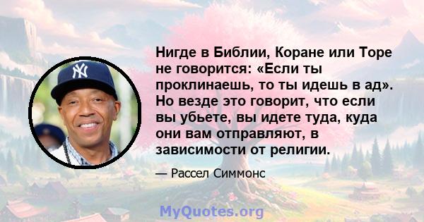 Нигде в Библии, Коране или Торе не говорится: «Если ты проклинаешь, то ты идешь в ад». Но везде это говорит, что если вы убьете, вы идете туда, куда они вам отправляют, в зависимости от религии.