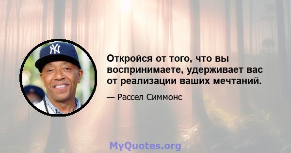 Откройся от того, что вы воспринимаете, удерживает вас от реализации ваших мечтаний.