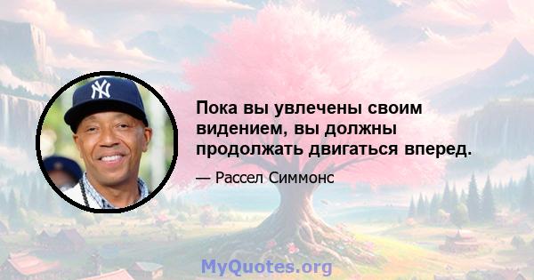 Пока вы увлечены своим видением, вы должны продолжать двигаться вперед.