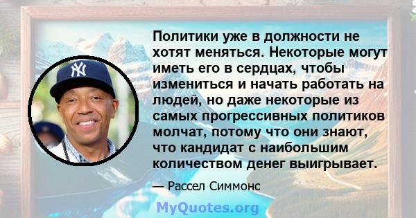 Политики уже в должности не хотят меняться. Некоторые могут иметь его в сердцах, чтобы измениться и начать работать на людей, но даже некоторые из самых прогрессивных политиков молчат, потому что они знают, что кандидат 