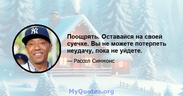 Поощрять. Оставайся на своей суечке. Вы не можете потерпеть неудачу, пока не уйдете.