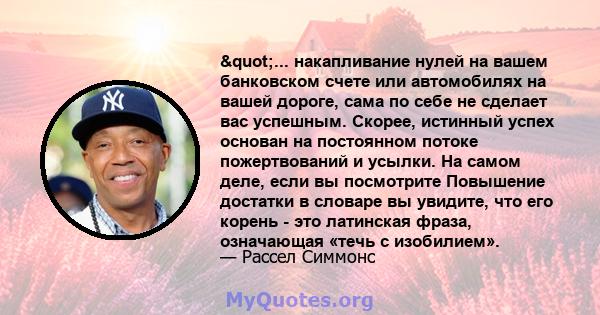 "... накапливание нулей на вашем банковском счете или автомобилях на вашей дороге, сама по себе не сделает вас успешным. Скорее, истинный успех основан на постоянном потоке пожертвований и усылки. На самом деле,