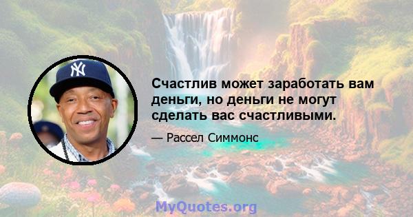 Счастлив может заработать вам деньги, но деньги не могут сделать вас счастливыми.