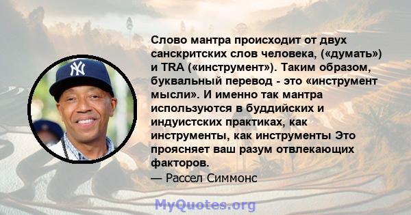 Слово мантра происходит от двух санскритских слов человека, («думать») и TRA («инструмент»). Таким образом, буквальный перевод - это «инструмент мысли». И именно так мантра используются в буддийских и индуистских