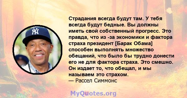 Страдания всегда будут там. У тебя всегда будут бедные. Вы должны иметь свой собственный прогресс. Это правда, что из -за экономики и фактора страха президент [Барак Обама] способен выполнять множество обещаний, что