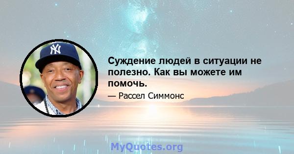 Суждение людей в ситуации не полезно. Как вы можете им помочь.