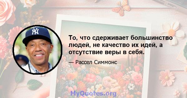 То, что сдерживает большинство людей, не качество их идей, а отсутствие веры в себя.