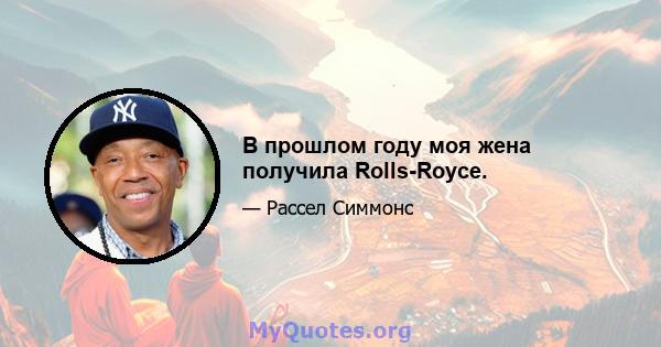 В прошлом году моя жена получила Rolls-Royce.