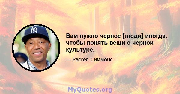 Вам нужно черное [люди] иногда, чтобы понять вещи о черной культуре.