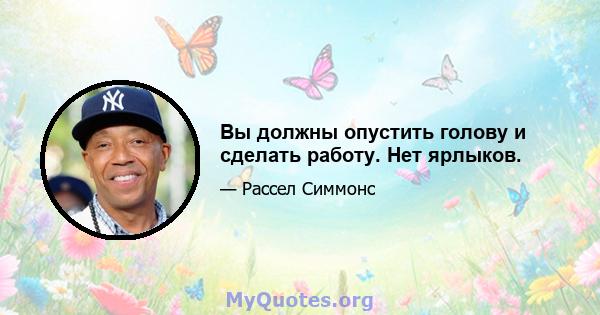 Вы должны опустить голову и сделать работу. Нет ярлыков.