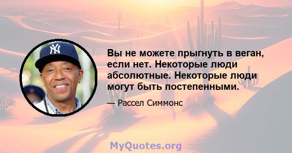 Вы не можете прыгнуть в веган, если нет. Некоторые люди абсолютные. Некоторые люди могут быть постепенными.