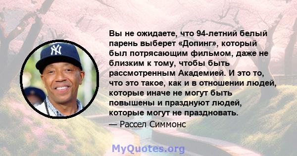 Вы не ожидаете, что 94-летний белый парень выберет «Допинг», который был потрясающим фильмом, даже не близким к тому, чтобы быть рассмотренным Академией. И это то, что это такое, как и в отношении людей, которые иначе