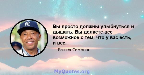 Вы просто должны улыбнуться и дышать. Вы делаете все возможное с тем, что у вас есть, и все.