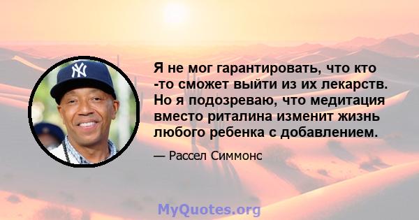 Я не мог гарантировать, что кто -то сможет выйти из их лекарств. Но я подозреваю, что медитация вместо риталина изменит жизнь любого ребенка с добавлением.