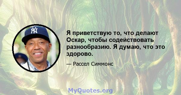 Я приветствую то, что делают Оскар, чтобы содействовать разнообразию. Я думаю, что это здорово.