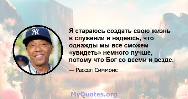 Я стараюсь создать свою жизнь в служении и надеюсь, что однажды мы все сможем «увидеть» немного лучше, потому что Бог со всеми и везде.