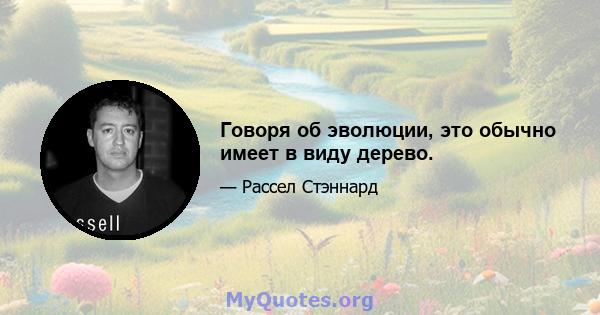 Говоря об эволюции, это обычно имеет в виду дерево.