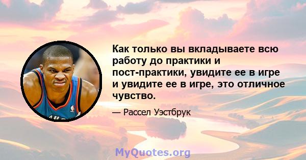 Как только вы вкладываете всю работу до практики и пост-практики, увидите ее в игре и увидите ее в игре, это отличное чувство.