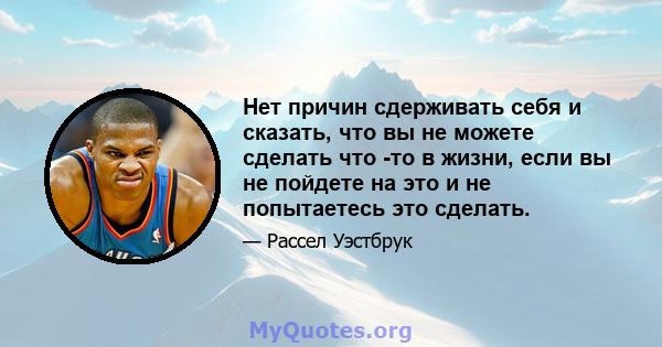 Нет причин сдерживать себя и сказать, что вы не можете сделать что -то в жизни, если вы не пойдете на это и не попытаетесь это сделать.