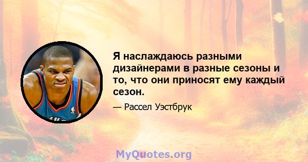 Я наслаждаюсь разными дизайнерами в разные сезоны и то, что они приносят ему каждый сезон.