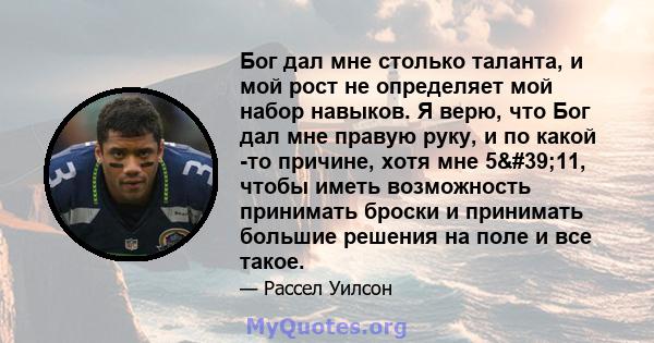 Бог дал мне столько таланта, и мой рост не определяет мой набор навыков. Я верю, что Бог дал мне правую руку, и по какой -то причине, хотя мне 5'11, чтобы иметь возможность принимать броски и принимать большие