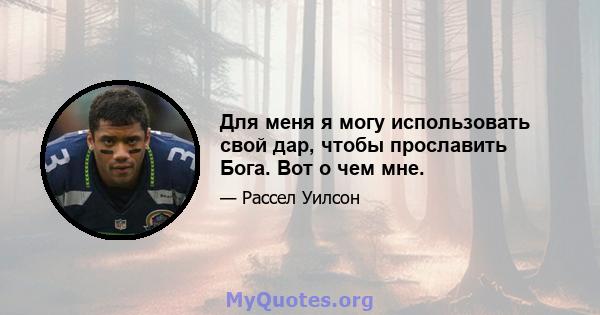 Для меня я могу использовать свой дар, чтобы прославить Бога. Вот о чем мне.