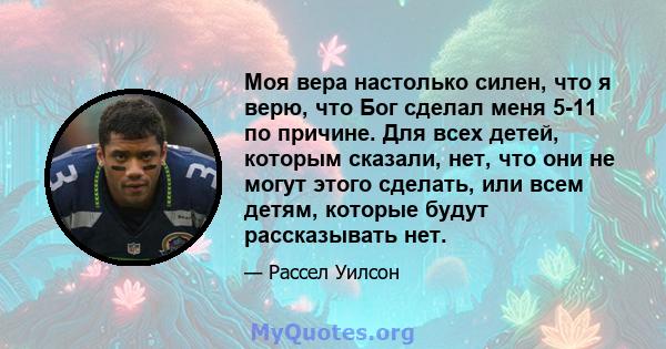 Моя вера настолько силен, что я верю, что Бог сделал меня 5-11 по причине. Для всех детей, которым сказали, нет, что они не могут этого сделать, или всем детям, которые будут рассказывать нет.