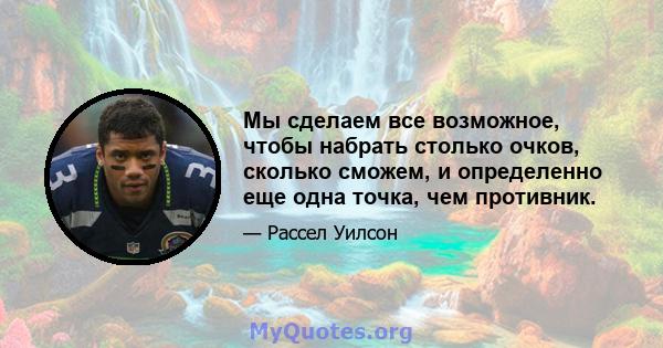 Мы сделаем все возможное, чтобы набрать столько очков, сколько сможем, и определенно еще одна точка, чем противник.