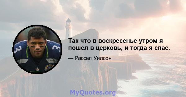 Так что в воскресенье утром я пошел в церковь, и тогда я спас.