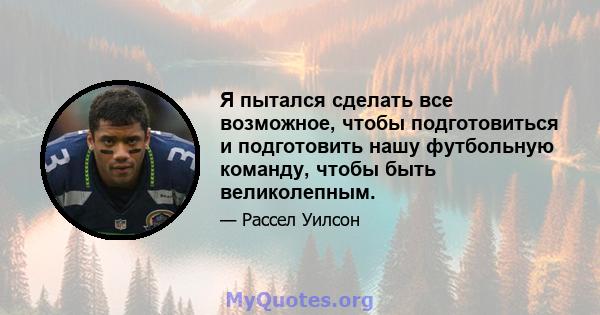 Я пытался сделать все возможное, чтобы подготовиться и подготовить нашу футбольную команду, чтобы быть великолепным.