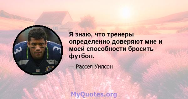 Я знаю, что тренеры определенно доверяют мне и моей способности бросить футбол.