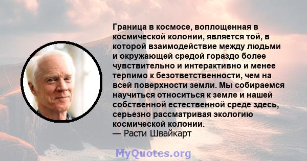 Граница в космосе, воплощенная в космической колонии, является той, в которой взаимодействие между людьми и окружающей средой гораздо более чувствительно и интерактивно и менее терпимо к безответственности, чем на всей