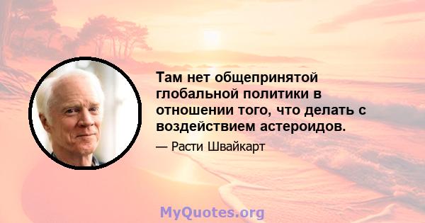 Там нет общепринятой глобальной политики в отношении того, что делать с воздействием астероидов.