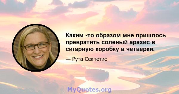 Каким -то образом мне пришлось превратить соленый арахис в сигарную коробку в четверки.