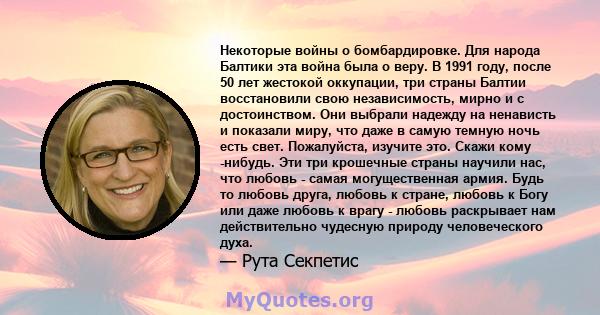 Некоторые войны о бомбардировке. Для народа Балтики эта война была о веру. В 1991 году, после 50 лет жестокой оккупации, три страны Балтии восстановили свою независимость, мирно и с достоинством. Они выбрали надежду на