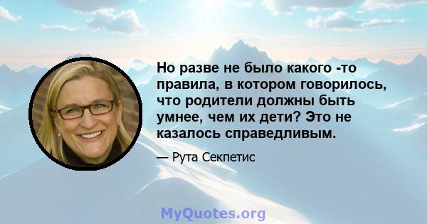 Но разве не было какого -то правила, в котором говорилось, что родители должны быть умнее, чем их дети? Это не казалось справедливым.