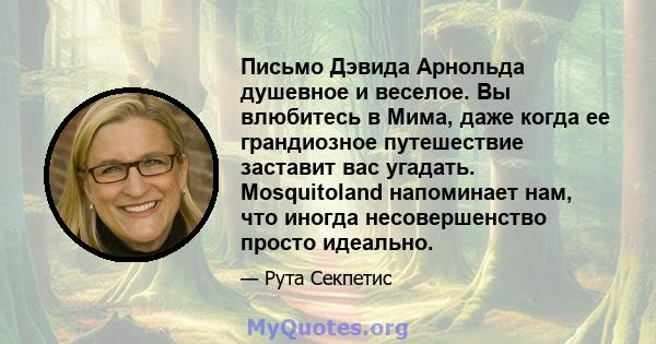 Письмо Дэвида Арнольда душевное и веселое. Вы влюбитесь в Мима, даже когда ее грандиозное путешествие заставит вас угадать. Mosquitoland напоминает нам, что иногда несовершенство просто идеально.