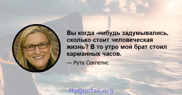 Вы когда -нибудь задумывались, сколько стоит человеческая жизнь? В то утро мой брат стоил карманных часов.