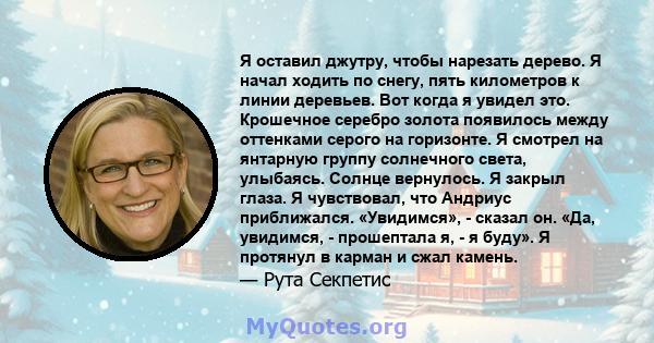 Я оставил джутру, чтобы нарезать дерево. Я начал ходить по снегу, пять километров к линии деревьев. Вот когда я увидел это. Крошечное серебро золота появилось между оттенками серого на горизонте. Я смотрел на янтарную