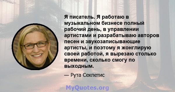 Я писатель. Я работаю в музыкальном бизнесе полный рабочий день, в управлении артистами и разрабатываю авторов песен и звукозаписывающие артисты, и поэтому я жонглирую своей работой, я вырезаю столько времени, сколько