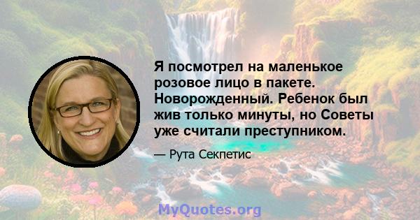 Я посмотрел на маленькое розовое лицо в пакете. Новорожденный. Ребенок был жив только минуты, но Советы уже считали преступником.