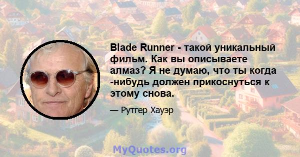 Blade Runner - такой уникальный фильм. Как вы описываете алмаз? Я не думаю, что ты когда -нибудь должен прикоснуться к этому снова.