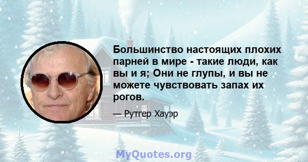 Большинство настоящих плохих парней в мире - такие люди, как вы и я; Они не глупы, и вы не можете чувствовать запах их рогов.