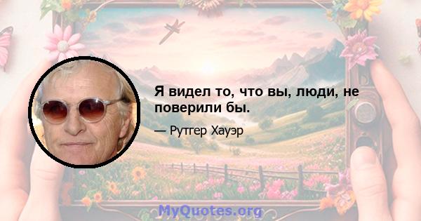 Я видел то, что вы, люди, не поверили бы.