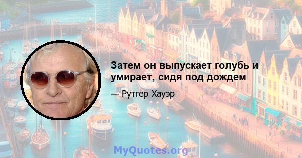 Затем он выпускает голубь и умирает, сидя под дождем