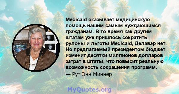 Medicaid оказывает медицинскую помощь нашим самым нуждающимся гражданам. В то время как другим штатам уже пришлось сократить рулоны и льготы Medicaid, Делавэр нет. Но предлагаемый президентом бюджет изменит десятки