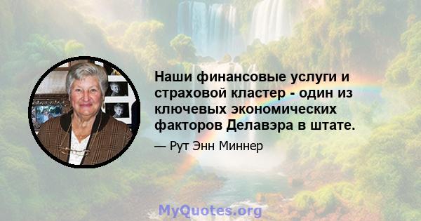 Наши финансовые услуги и страховой кластер - один из ключевых экономических факторов Делавэра в штате.