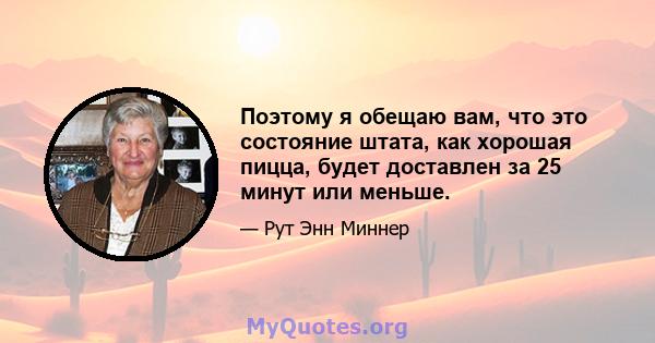 Поэтому я обещаю вам, что это состояние штата, как хорошая пицца, будет доставлен за 25 минут или меньше.